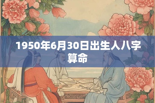 1950年6月30日出生人八字算命