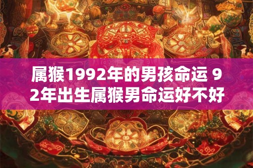属猴1992年的男孩命运 92年出生属猴男命运好不好