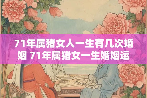 71年属猪女人一生有几次婚姻 71年属猪女一生婚姻运势