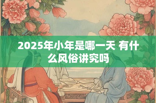 2025年小年是哪一天 有什么风俗讲究吗