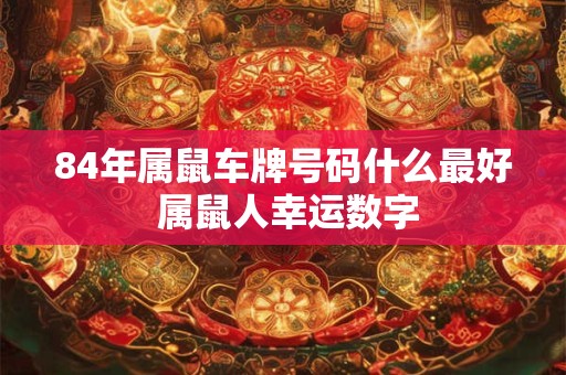 84年属鼠车牌号码什么最好 属鼠人幸运数字