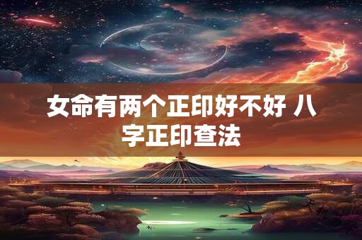 女命有两个正印好不好 八字正印查法