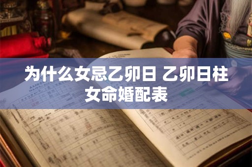 为什么女忌乙卯日 乙卯日柱女命婚配表