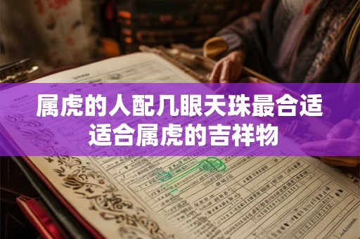 属虎的人配几眼天珠最合适 适合属虎的吉祥物