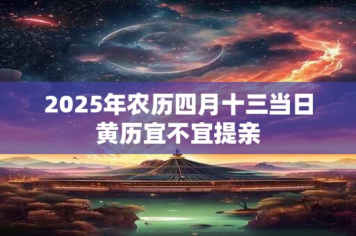 详细阅读:2025年农历四月十三当日黄历宜不宜提亲 2025年农历四月十三当日黄历宜不宜提亲