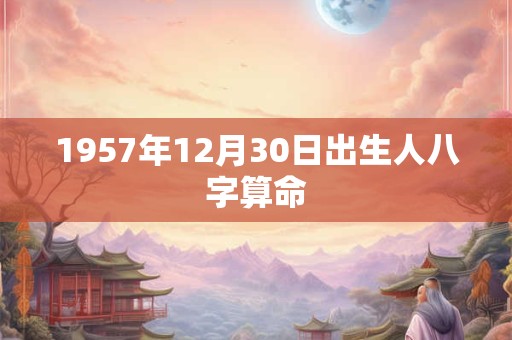 1957年12月30日出生人八字算命