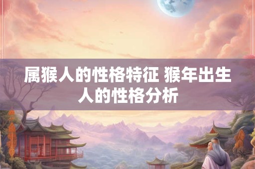 属猴人的性格特征 猴年出生人的性格分析
