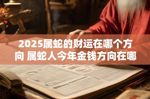 2025属蛇的财运在哪个方向 属蛇人今年金钱方向在哪