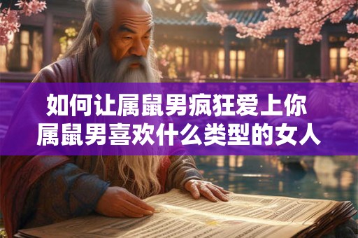 如何让属鼠男疯狂爱上你 属鼠男喜欢什么类型的女人
