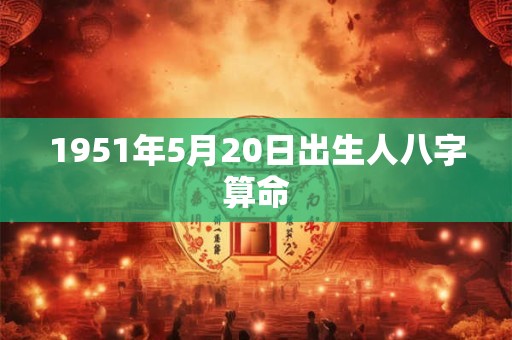 1951年5月20日出生人八字算命