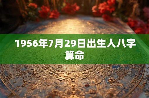 1956年7月29日出生人八字算命