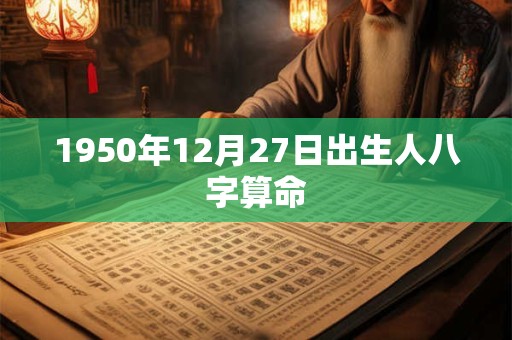 1950年12月27日出生人八字算命