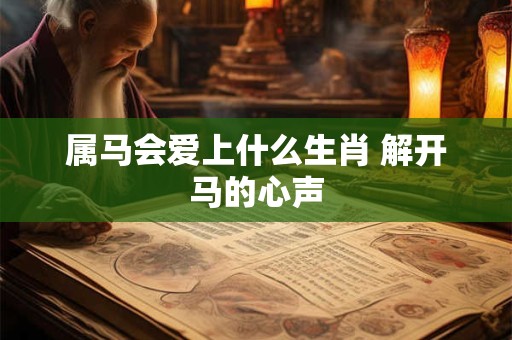 属马会爱上什么生肖 解开马的心声