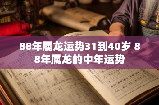 88年属龙运势31到40岁 88年属龙的中年运势