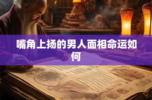 嘴角上扬的男人面相命运如何