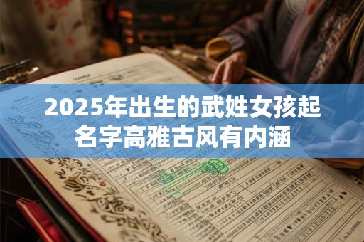 2025年出生的武姓女孩起名字高雅古风有内涵