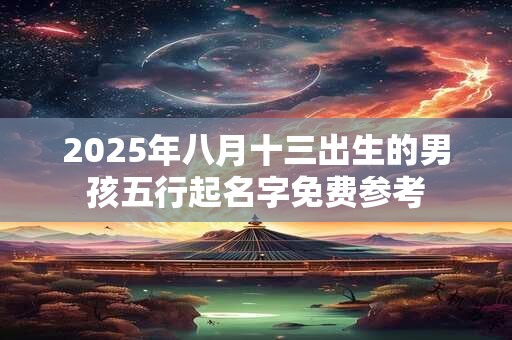 2026年八月十三出生的男孩五行起名字免费参考