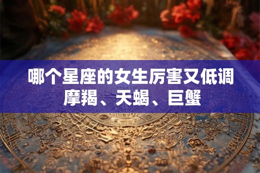 哪个星座的女生厉害又低调 摩羯、天蝎、巨蟹