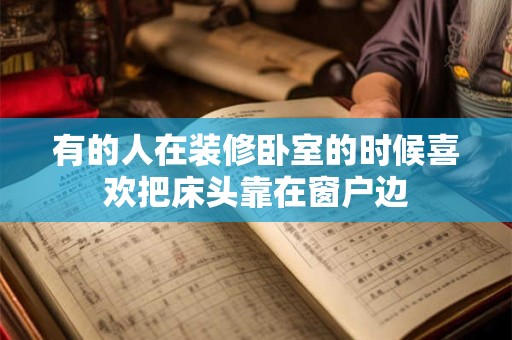 有的人在装修卧室的时候喜欢把床头靠在窗户边