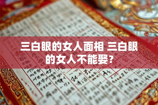 三白眼的女人面相 三白眼的女人不能娶？