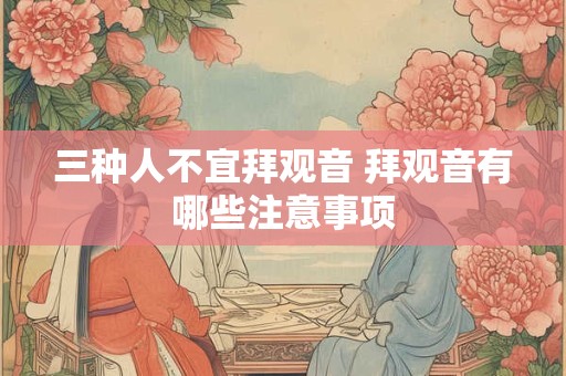 三种人不宜拜观音 拜观音有哪些注意事项