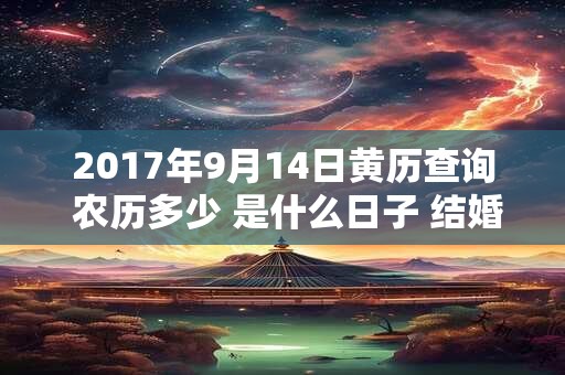 2017年9月14日黄历查询 农历多少 是什么日子 结婚吉时