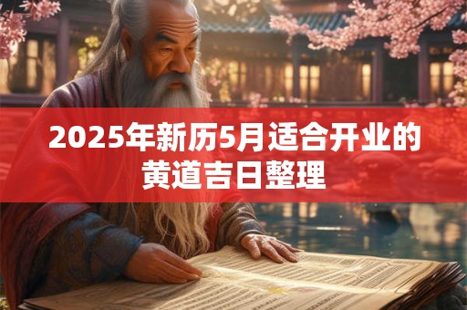 2025年新历5月适合开业的黄道吉日整理
