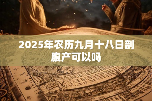 2025年农历九月十八日剖腹产可以吗