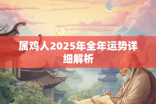 属鸡人2025年全年运势详细解析