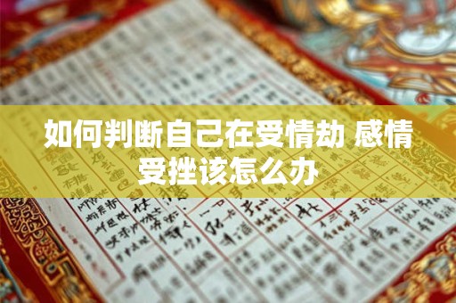 如何判断自己在受情劫 感情受挫该怎么办
