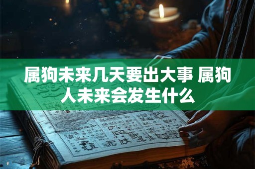 属狗未来几天要出大事 属狗人未来会发生什么