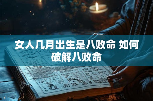 女人几月出生是八败命 如何破解八败命