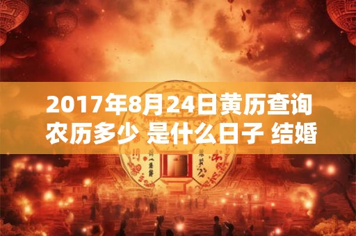 2017年8月24日黄历查询 农历多少 是什么日子 结婚吉时