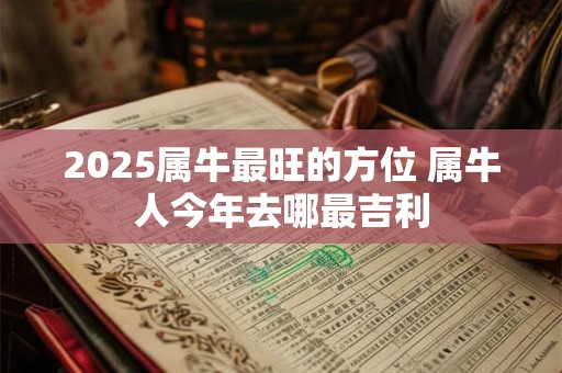 2025属牛最旺的方位 属牛人今年去哪最吉利