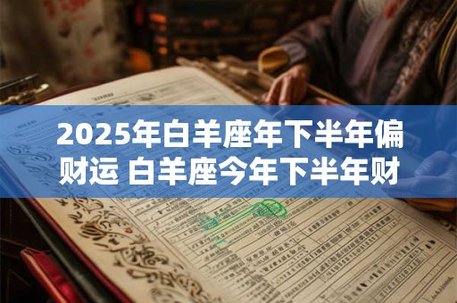 2025年白羊座年下半年偏财运 白羊座今年下半年财运表现