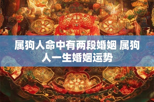 属狗人命中有两段婚姻 属狗人一生婚姻运势