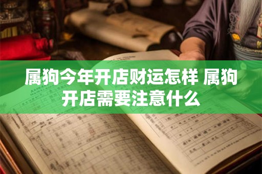 属狗今年开店财运怎样 属狗开店需要注意什么