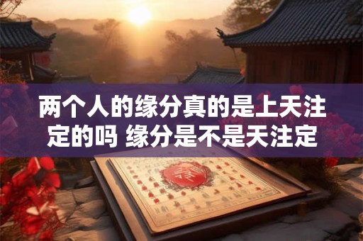两个人的缘分真的是上天注定的吗 缘分是不是天注定
