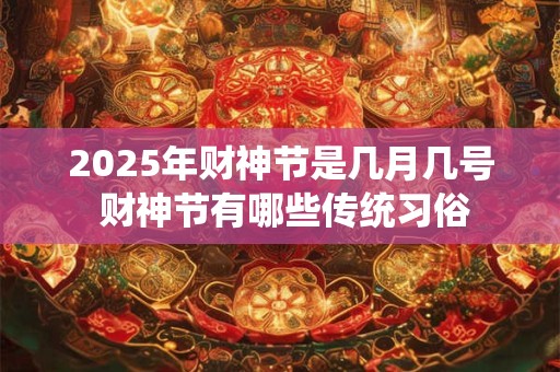 2025年财神节是几月几号 财神节有哪些传统习俗