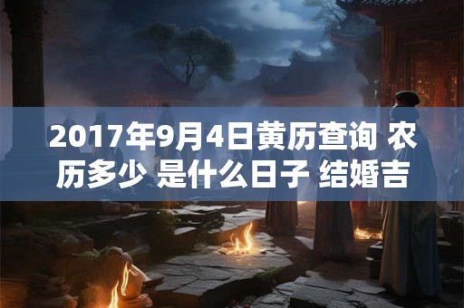 2017年9月4日黄历查询 农历多少 是什么日子 结婚吉时