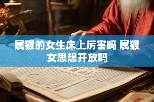 属猴的女生床上厉害吗 属猴女思想开放吗
