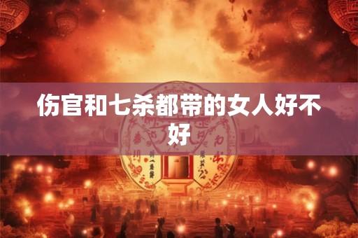 伤官和七杀都带的女人好不好