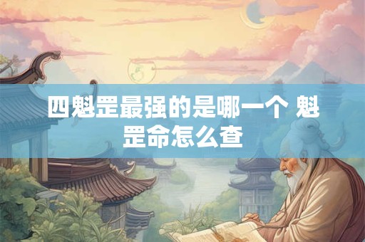 四魁罡最强的是哪一个 魁罡命怎么查