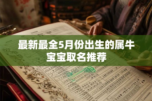 最新最全5月份出生的属牛宝宝取名推荐 最新最全5月份出生的属牛宝宝取名推荐