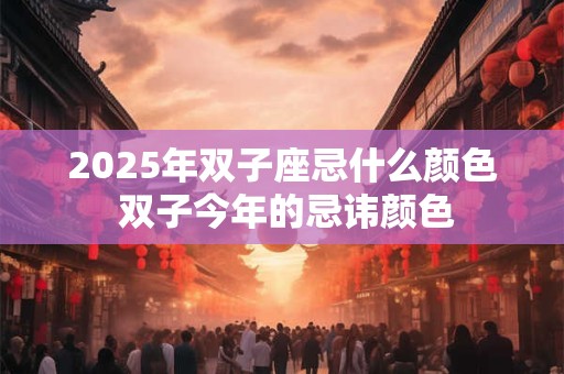2025年双子座忌什么颜色 双子今年的忌讳颜色