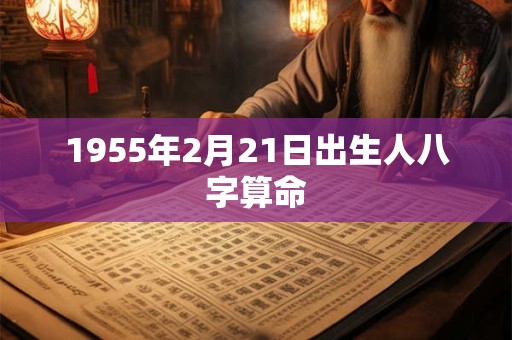 1955年2月21日出生人八字算命
