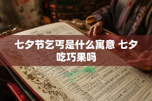 七夕节乞丐是什么寓意 七夕吃巧果吗