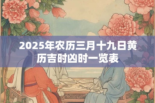 2025年农历三月十九日黄历吉时凶时一览表