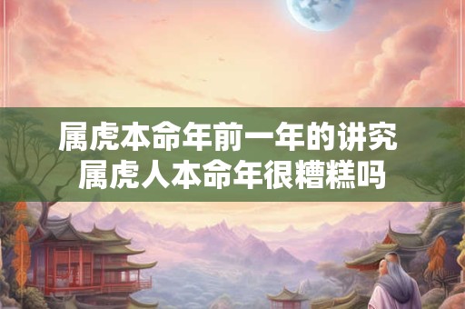 属虎本命年前一年的讲究 属虎人本命年很糟糕吗