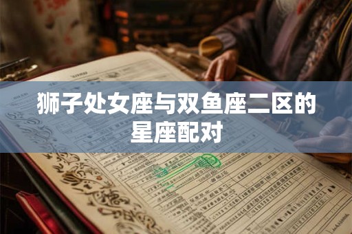 狮子处女座与双鱼座二区的星座配对